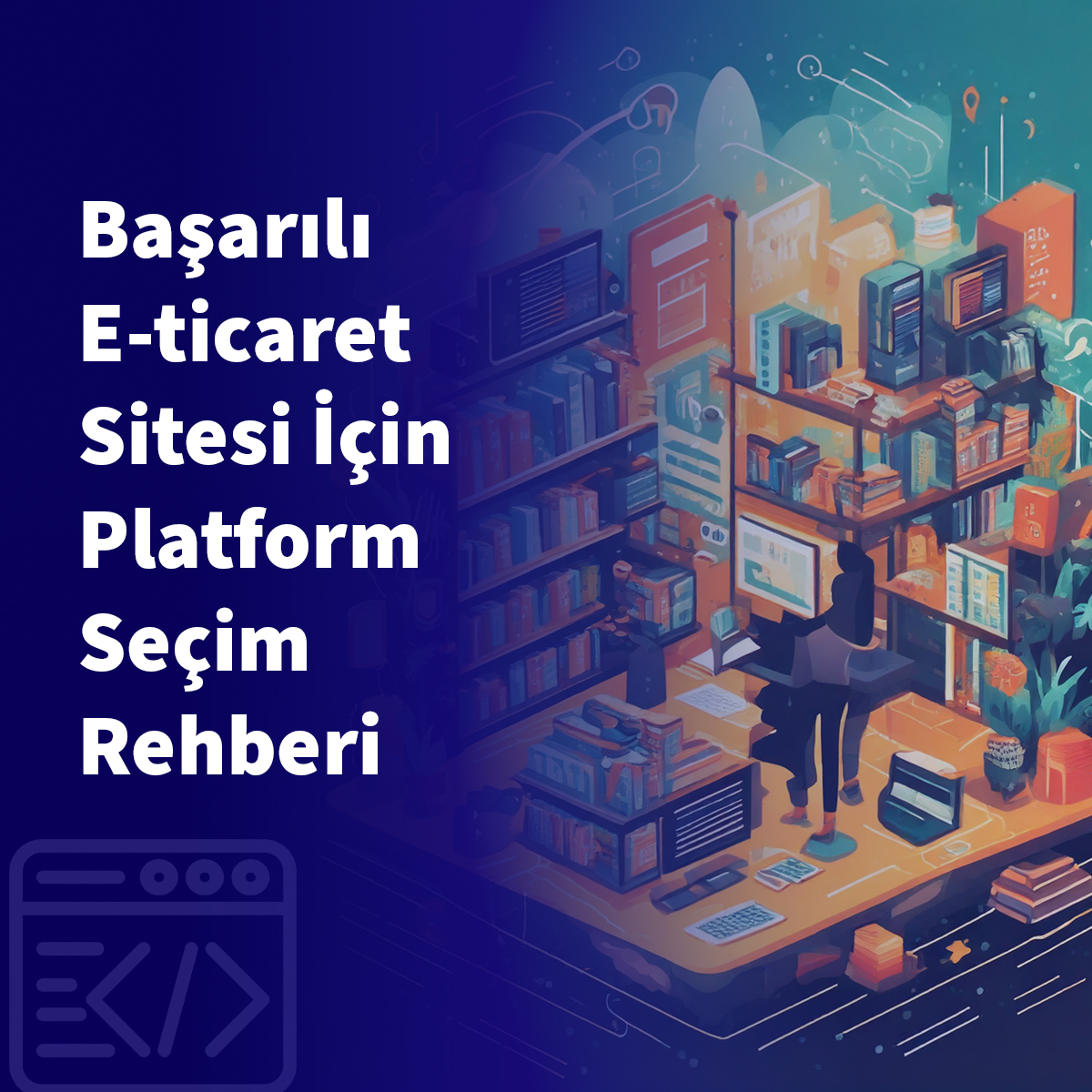 Başarılı E-ticaret Sitesi İçin Platform Seçim Rehberi
