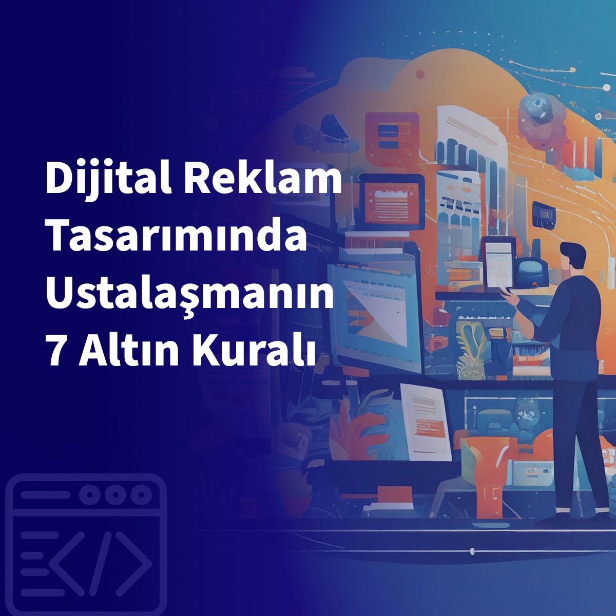 Dijital Reklam Tasarımında Ustalaşmanın 7 Altın Kuralı