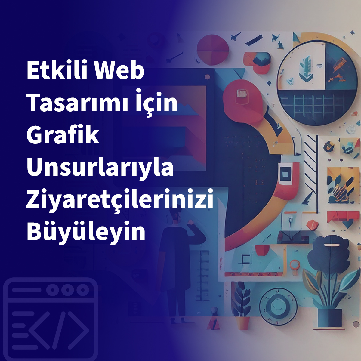 Etkili Web Tasarımı İçin Grafik Unsurlarıyla Ziyaretçilerinizi Büyüleyin