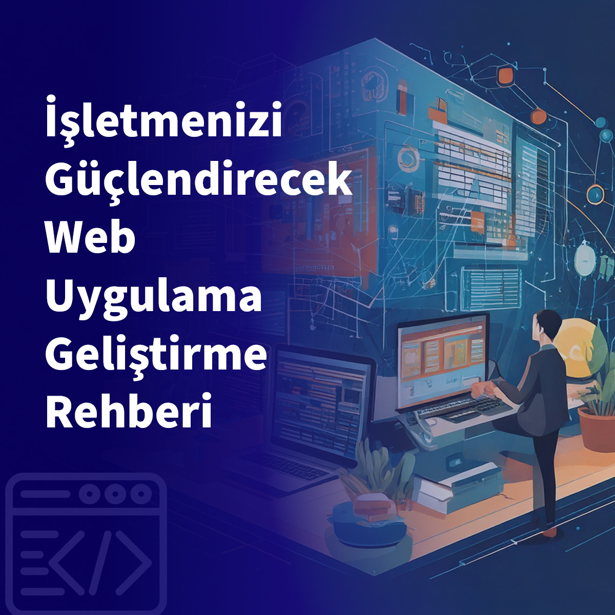 İşletmenizi Güçlendirecek Web Uygulama Geliştirme Rehberi