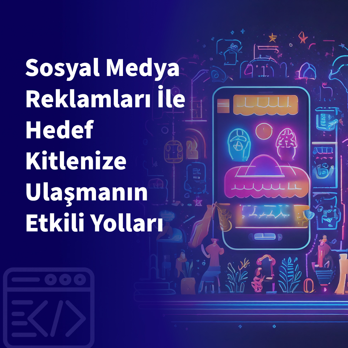 Sosyal Medya Reklamlarıyla Hedef Kitlenize Ulaşmanın Etkili Yolları