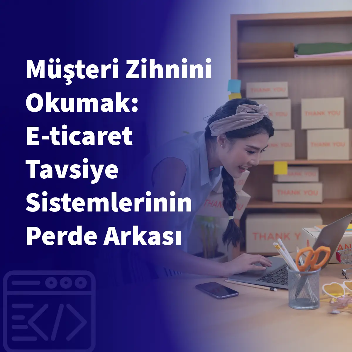 Müşteri Zihnini Okumak: E-ticaret Tavsiye Sistemlerinin Perde Arkası