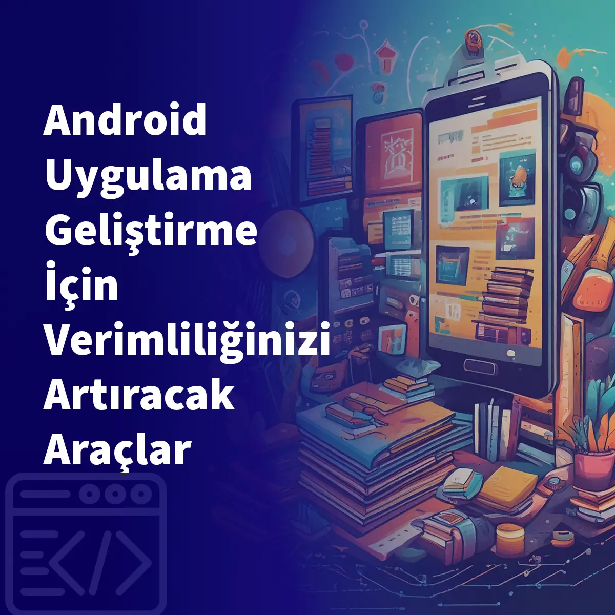 Android Uygulama Geliştirme İçin Verimliliğinizi Artıracak Araçlar