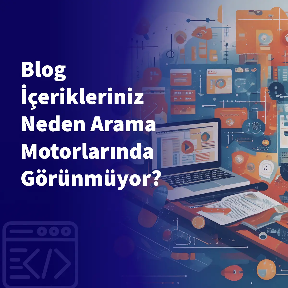 Blog İçerikleriniz Neden Arama Motorlarında Görünmüyor?