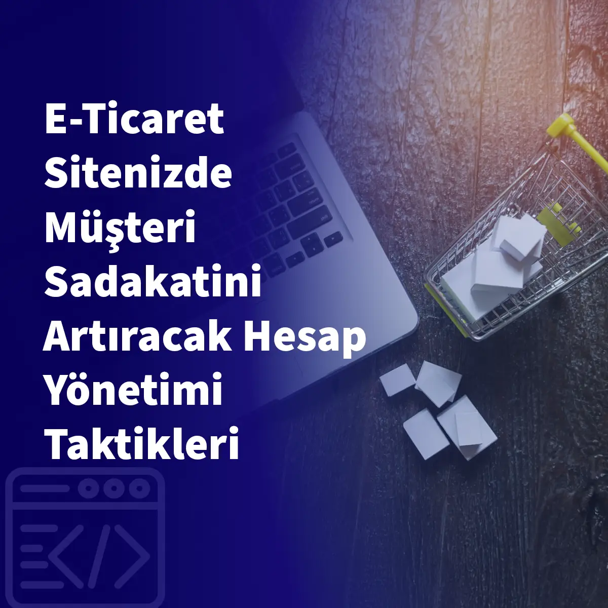 E-Ticaret Sitenizde Müşteri Sadakatini Artıracak Hesap Yönetimi Taktikleri