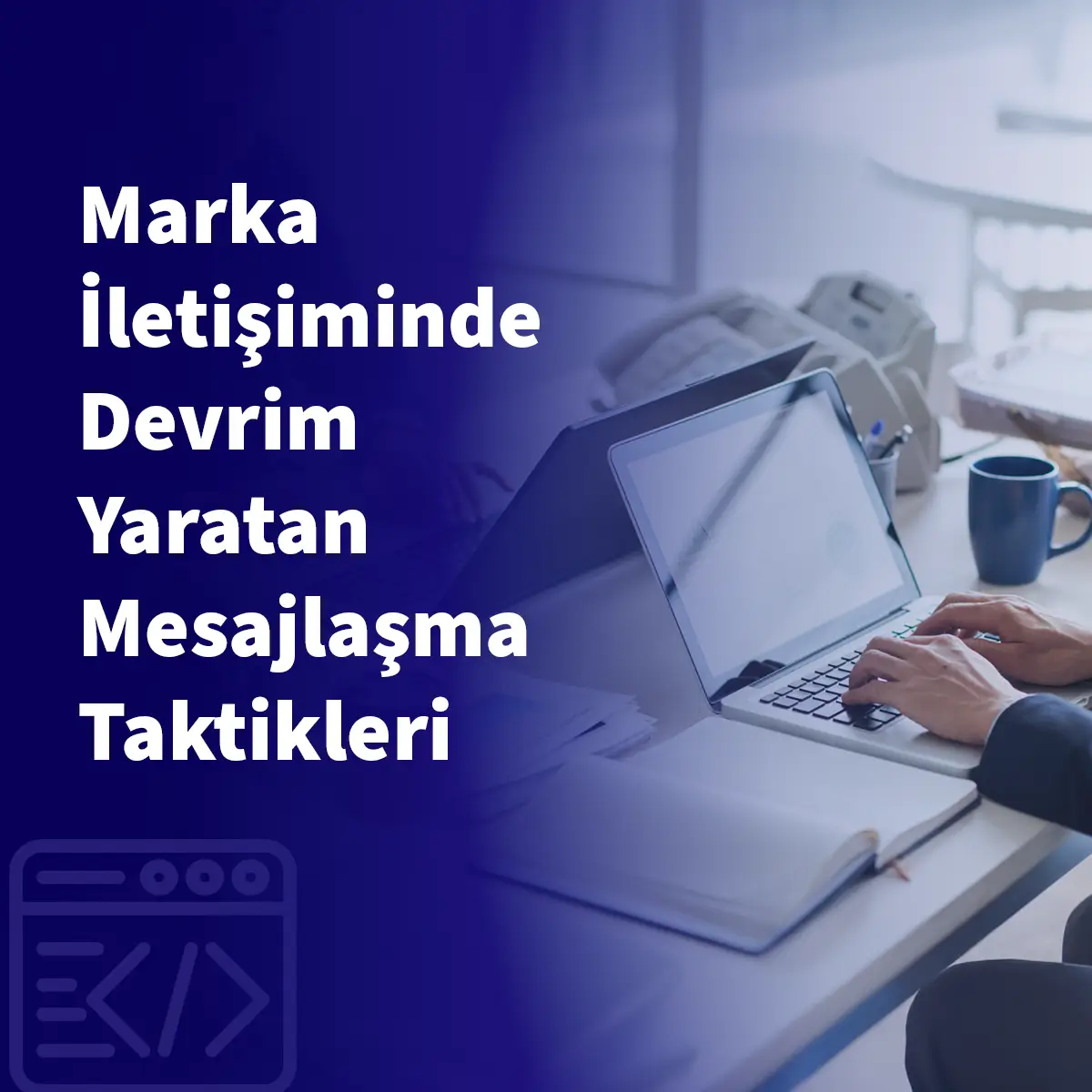 Marka İletişiminde Devrim Yaratan Mesajlaşma Taktikleri