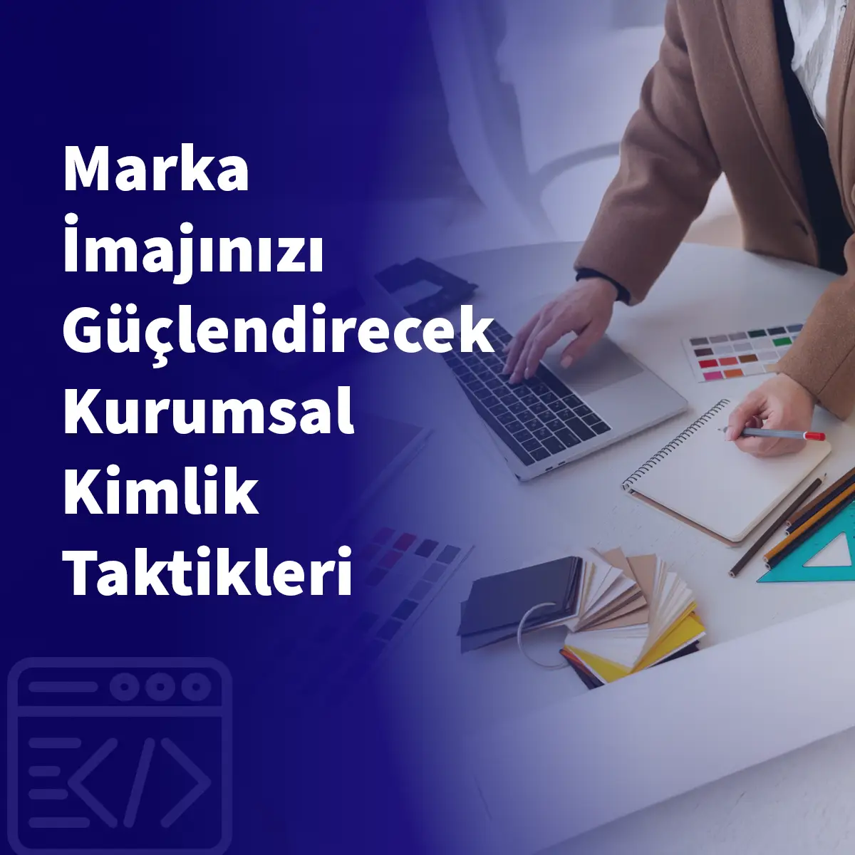 Marka İmajınızı Güçlendirecek Kurumsal Kimlik Taktikleri
