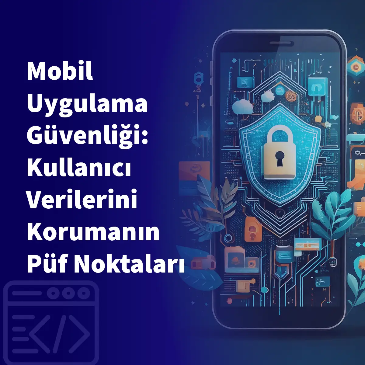 Mobil Uygulama Güvenliği: Kullanıcı Verilerini Korumanın Püf Noktaları