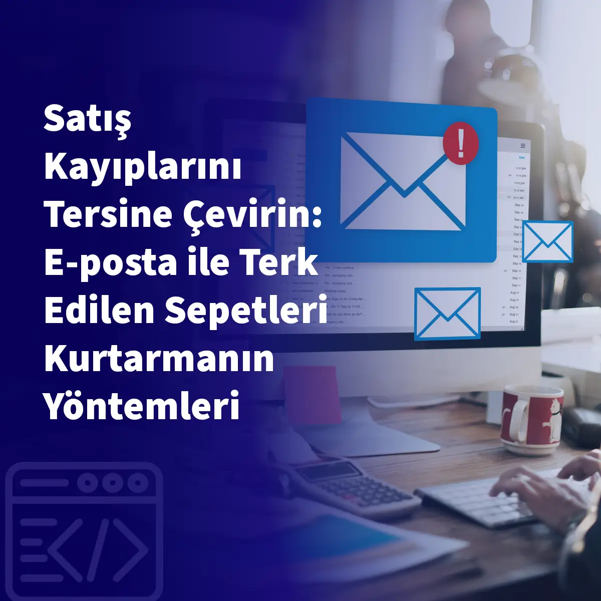 Satış Kayıplarını Tersine Çevirin: E-posta ile Terk Edilen Sepetleri Kurtarmanın Yöntemleri