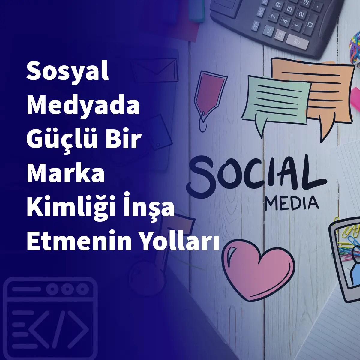 Sosyal Medyada Güçlü Bir Marka Kimliği İnşa Etmenin Yolları