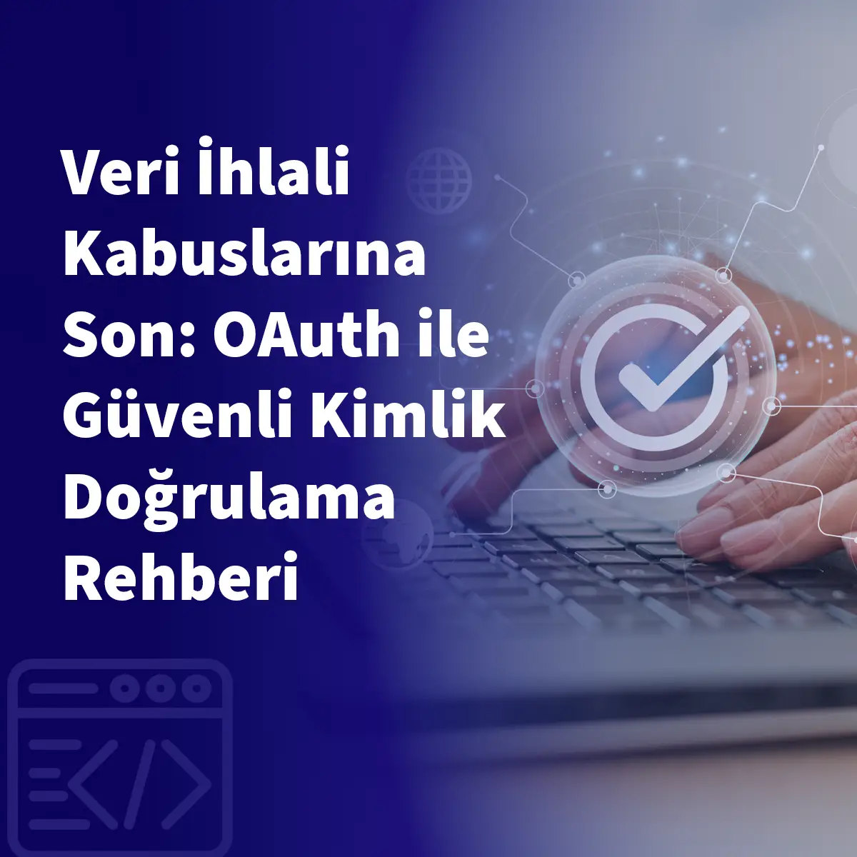 Veri İhlali Kabuslarına Son: OAuth ile Güvenli Kimlik Doğrulama Rehberi