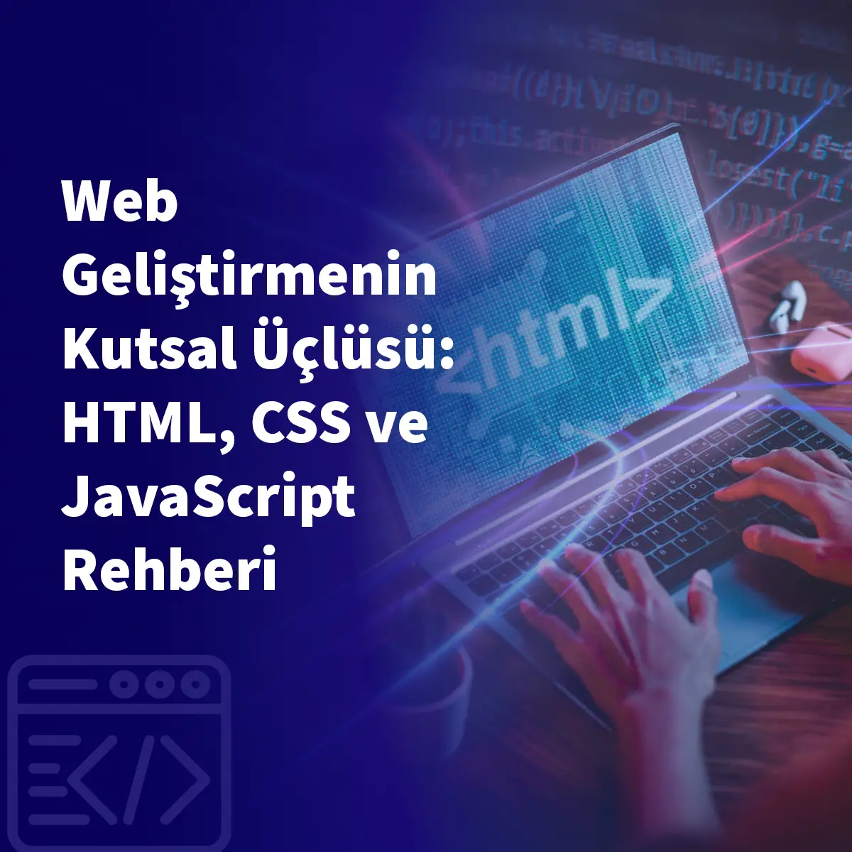Web Geliştirmenin Kutsal Üçlüsü: HTML, CSS ve JavaScript Rehberi