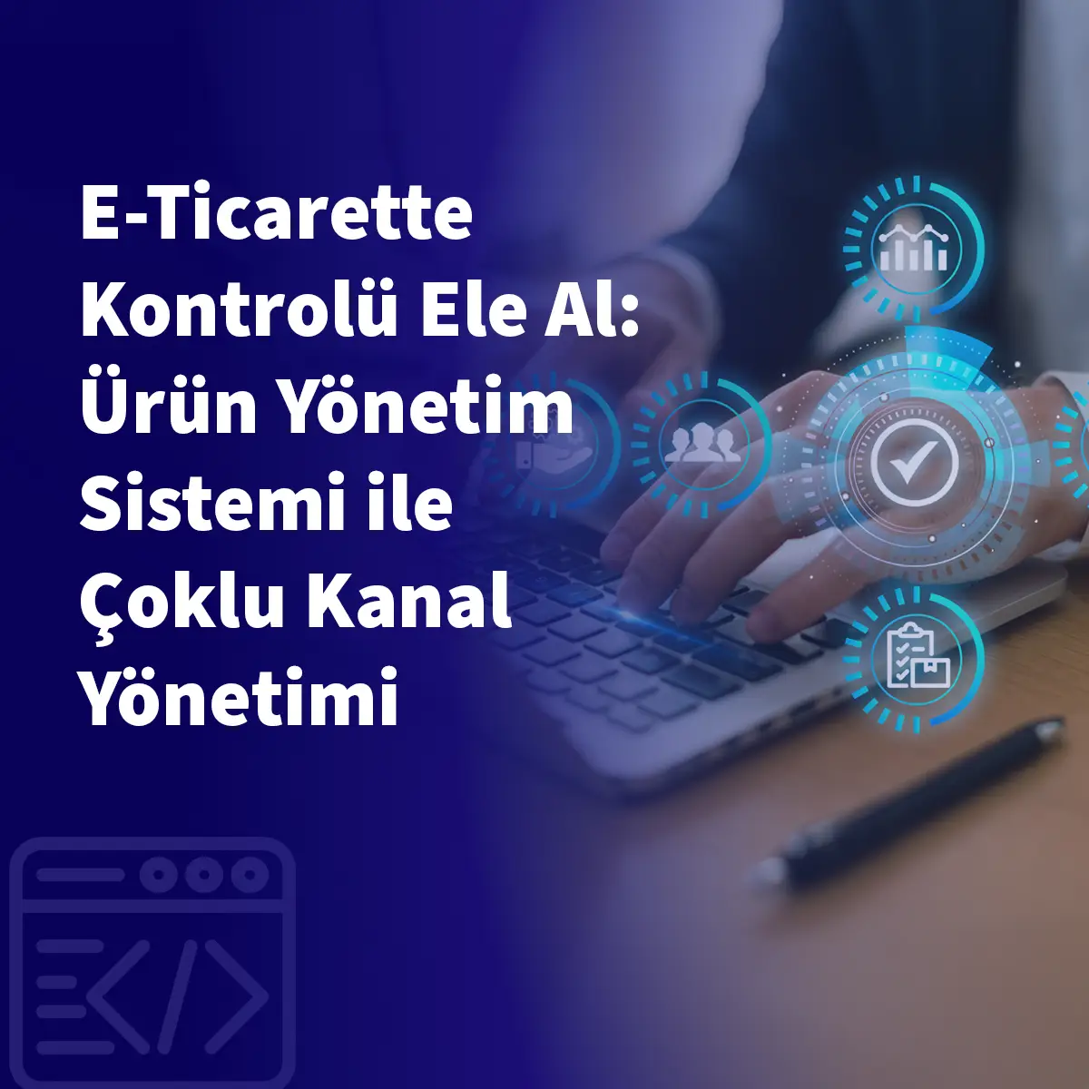 E-Ticarette Kontrolü Ele Al: Ürün Yönetim Sistemi ile Çoklu Kanal Yönetimi