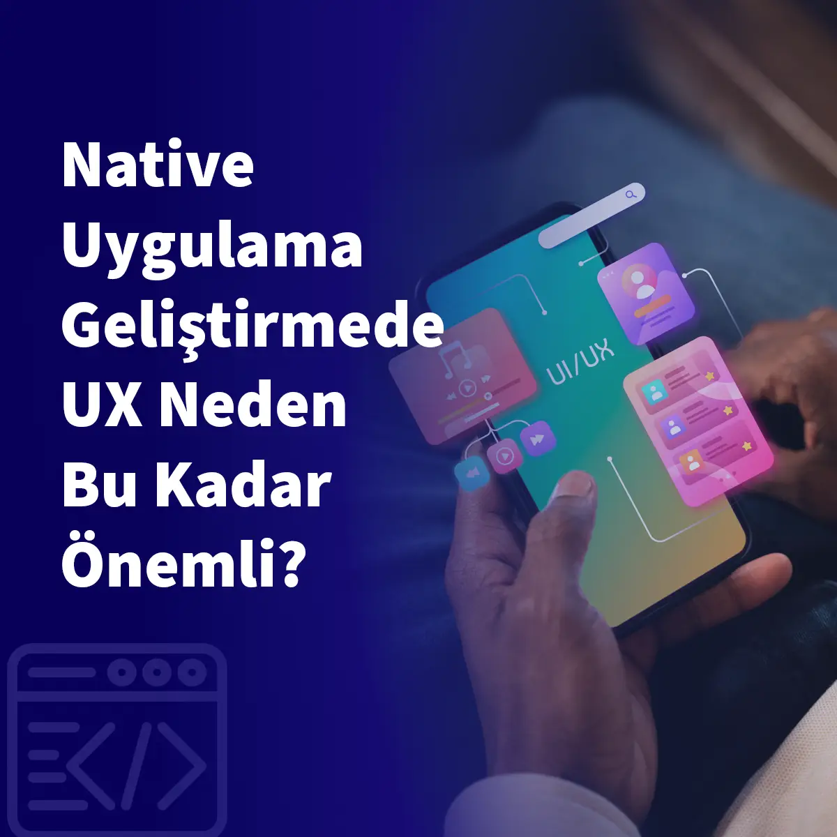 Native Uygulama Geliştirmede UX Neden Bu Kadar Önemli?