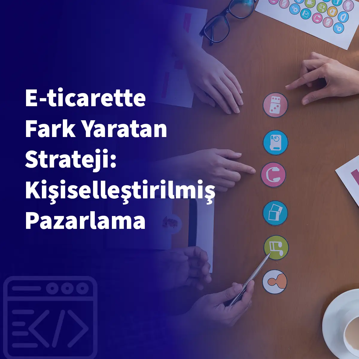 E-ticarette Fark Yaratan Strateji: Kişiselleştirilmiş Pazarlama