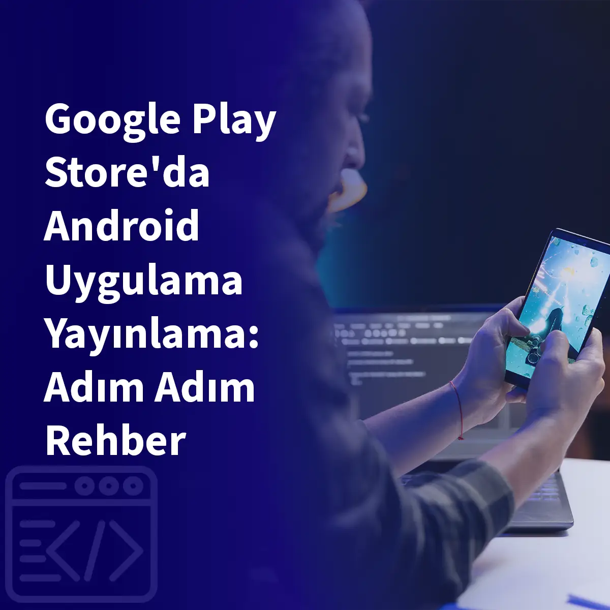 Google Play Store'da Android Uygulama Yayınlama: Adım Adım Rehber