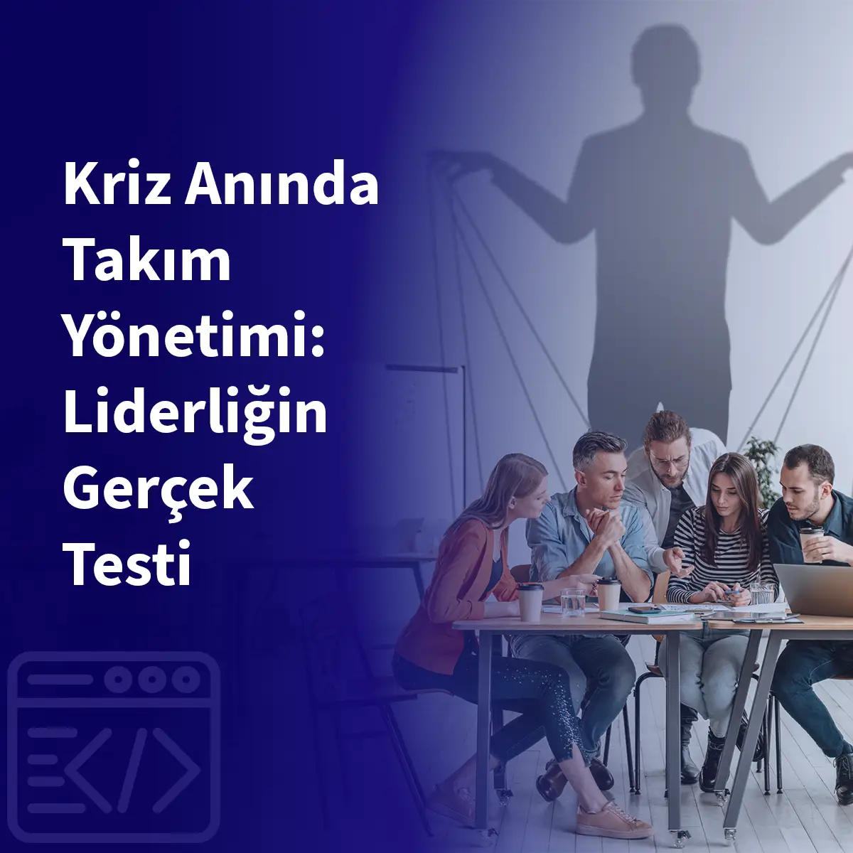 Kriz Anında Takım Yönetimi: Liderliğin Gerçek Testi