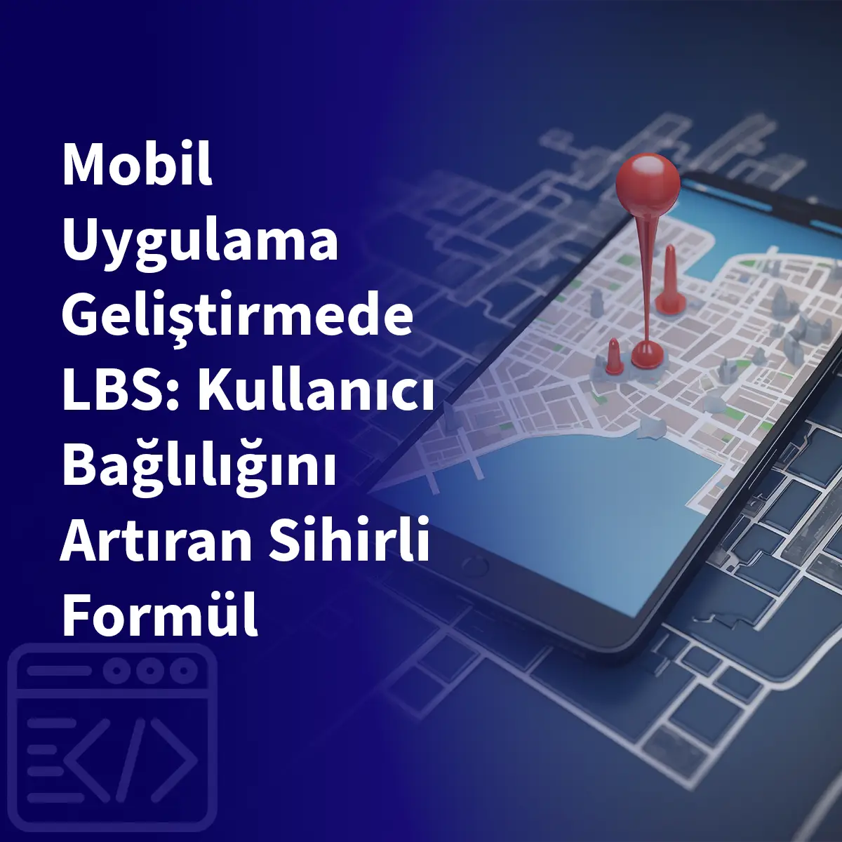 Mobil Uygulama Geliştirmede LBS: Kullanıcı Bağlılığını Artıran Sihirli Formül