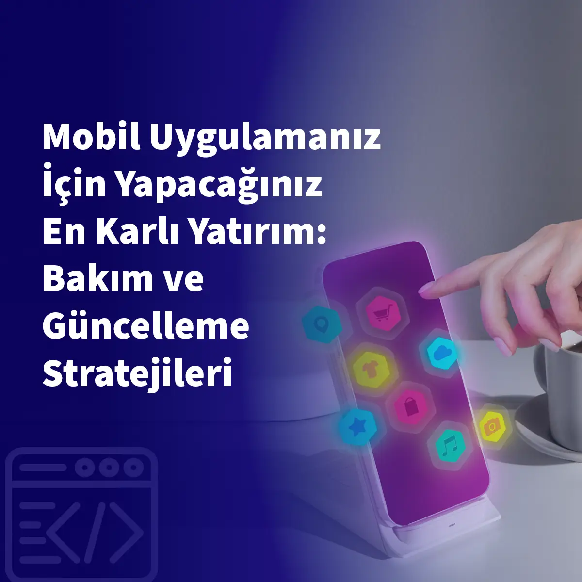 Mobil Uygulamanız İçin Yapacağınız En Karlı Yatırım: Bakım ve Güncelleme Stratejileri