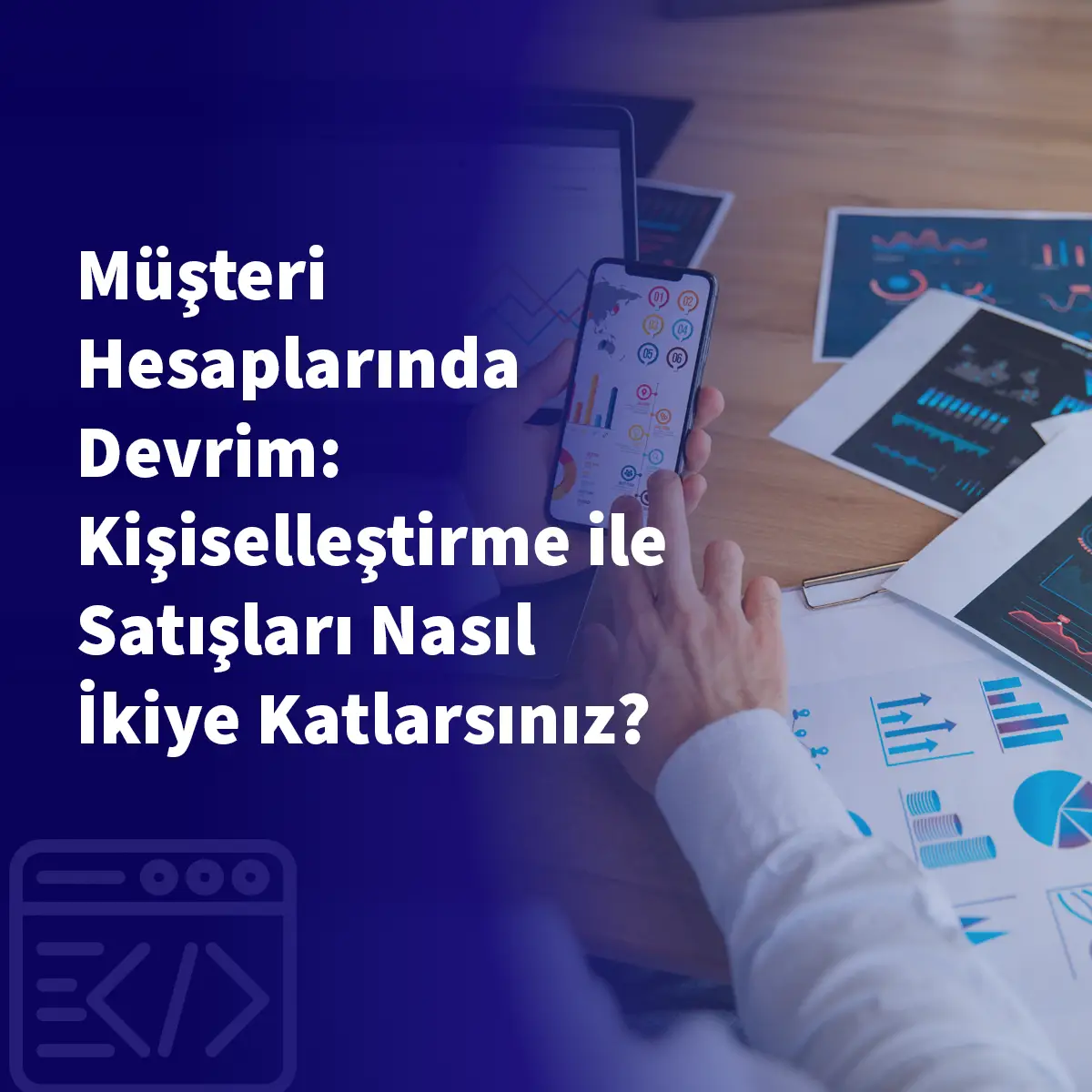 Müşteri Hesaplarında Devrim: Kişiselleştirme ile Satışları Nasıl İkiye Katlarsınız?