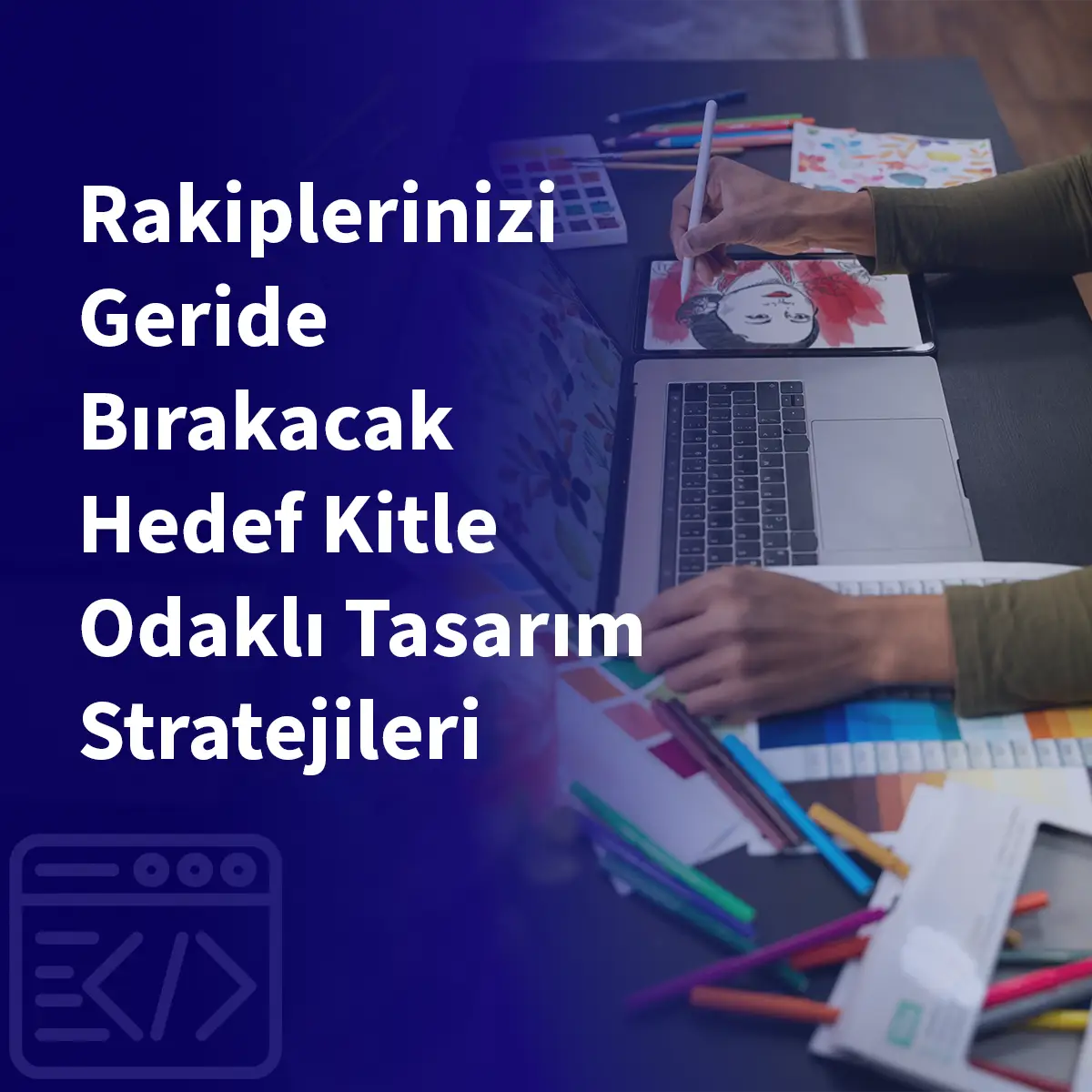 Rakiplerinizi Geride Bırakacak Hedef Kitle Odaklı Tasarım Stratejileri
