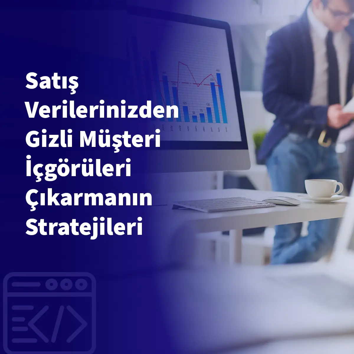 Satış Verilerinizden Gizli Müşteri İçgörüleri Çıkarmanın Stratejileri