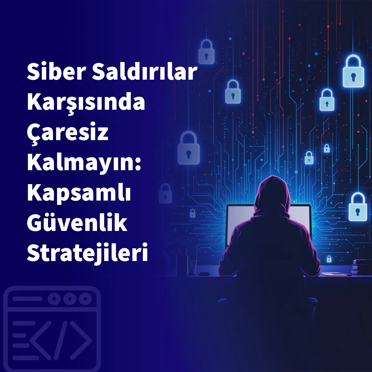 Siber Saldırılar Karşısında Çaresiz Kalmayın: Kapsamlı Güvenlik Stratejileri