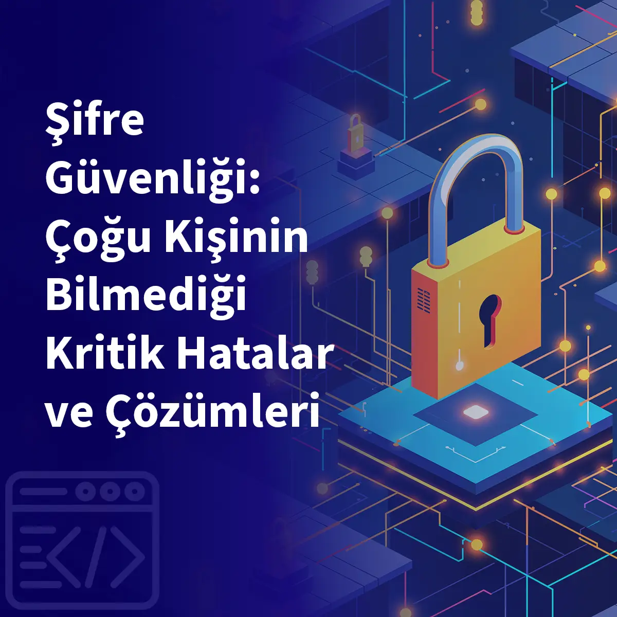 Şifre Güvenliği: Çoğu Kişinin Bilmediği Kritik Hatalar ve Çözümleri
