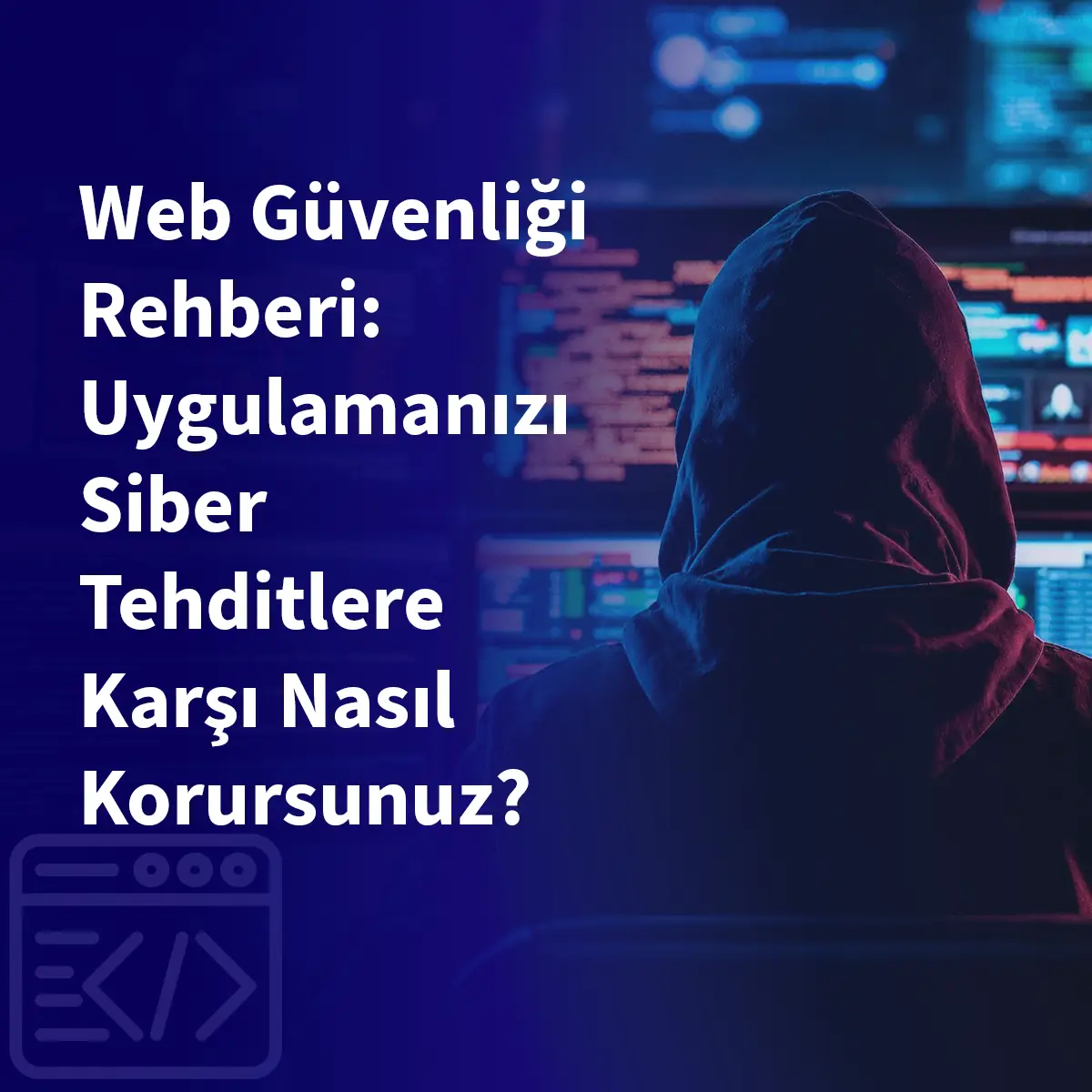 Web Güvenliği Rehberi: Uygulamanızı Siber Tehditlere Karşı Nasıl Korursunuz?